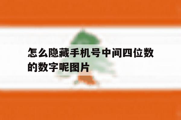 怎么隐藏手机号中间四位数的数字呢图片 怎么隐藏手机号中间四位数的数字呢图片