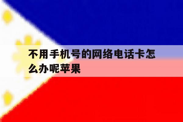 不用手机号的网络电话卡怎么办呢苹果的简单介绍 不用手机号的网络电话卡怎么办呢苹果的简单介绍