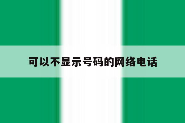 可以不显示号码的网络电话 可以不显示号码的网络电话