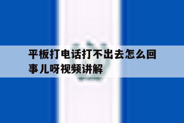 包含平板打电话打不出去怎么回事儿呀视频讲解的词条 包含平板打电话打不出去怎么回事儿呀视频讲解的词条