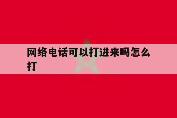 网络电话可以打进来吗怎么打 网络电话可以打进来吗怎么打