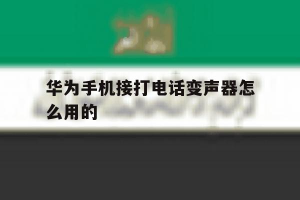 华为手机接打电话变声器怎么用的 华为手机接打电话变声器怎么用的