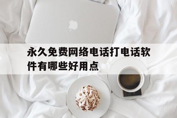永久免费网络电话打电话软件有哪些好用点 永久免费网络电话打电话软件有哪些好用点