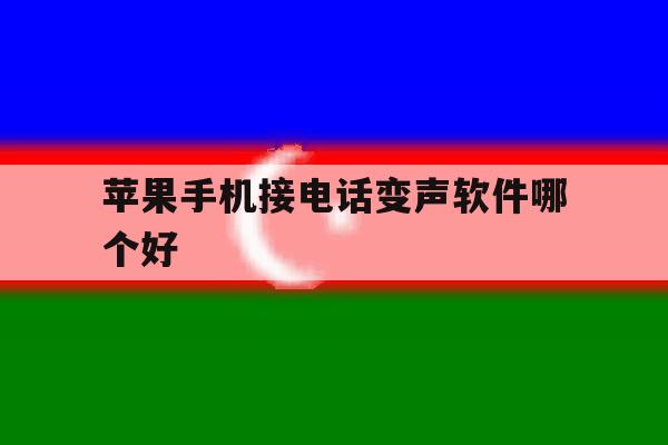 苹果手机接电话变声软件哪个好 苹果手机接电话变声软件哪个好