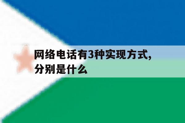 网络电话有3种实现方式,分别是什么 网络电话有3种实现方式,分别是什么