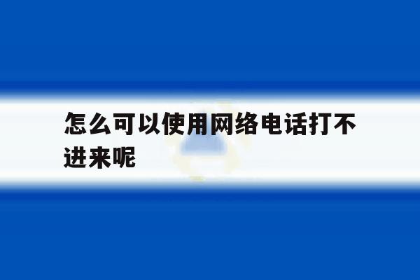 怎么可以使用网络电话打不进来呢 怎么可以使用网络电话打不进来呢