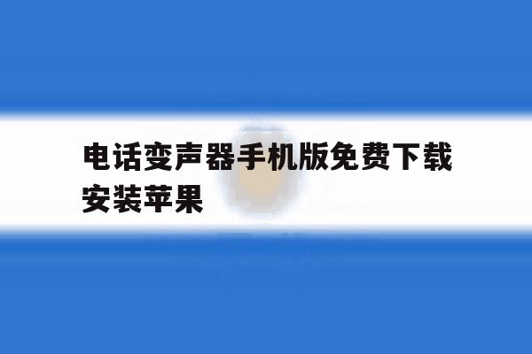 关于电话变声器手机版免费下载安装苹果的信息 关于电话变声器手机版免费下载安装苹果的信息