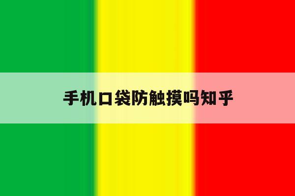 手机口袋防触摸吗知乎 手机口袋防触摸吗知乎
