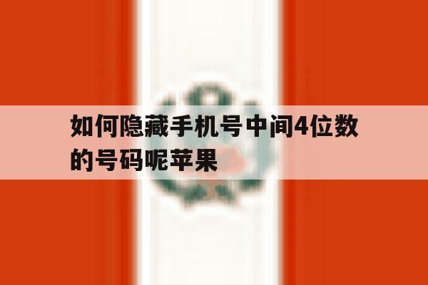 如何隐藏手机号中间4位数的号码呢苹果 如何隐藏手机号中间4位数的号码呢苹果