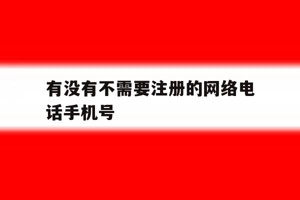 有没有不需要注册的网络电话手机号