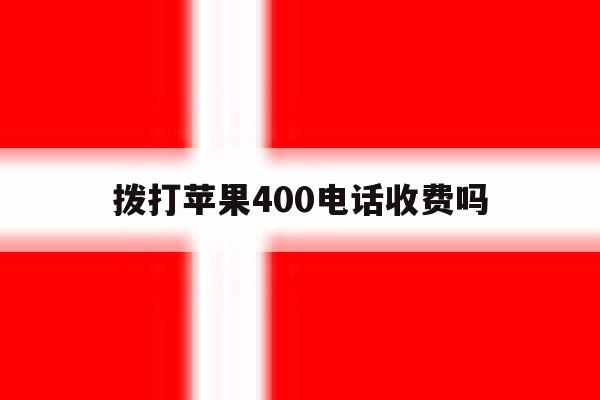 拨打苹果400电话收费吗 拨打苹果400电话收费吗