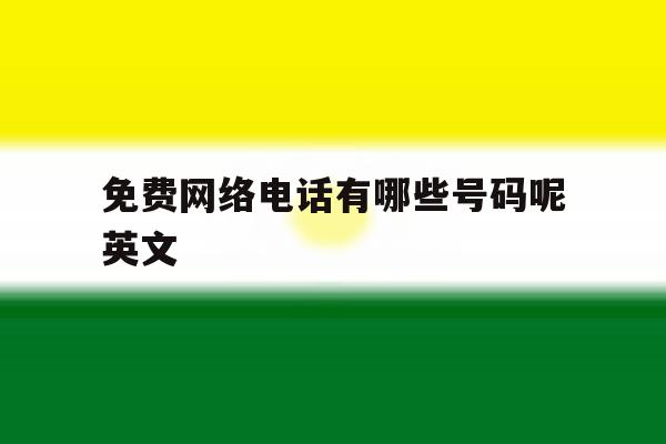 免费网络电话有哪些号码呢英文 免费网络电话有哪些号码呢英文