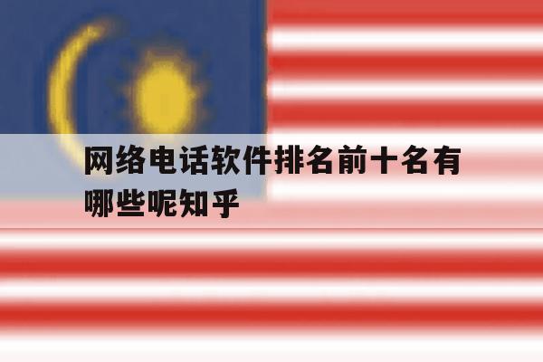网络电话软件排名前十名有哪些呢知乎的简单介绍 网络电话软件排名前十名有哪些呢知乎的简单介绍