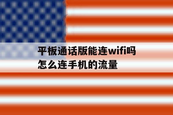 平板通话版能连wifi吗怎么连手机的流量 平板通话版能连wifi吗怎么连手机的流量
