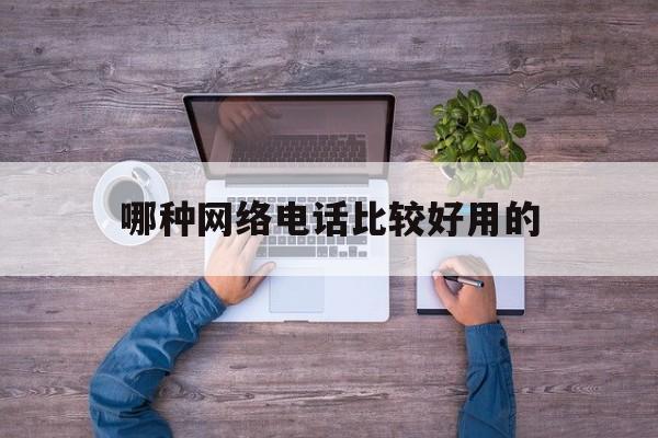 哪种网络电话比较好用的 哪种网络电话比较好用的