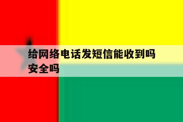 给网络电话发短信能收到吗安全吗 给网络电话发短信能收到吗安全吗