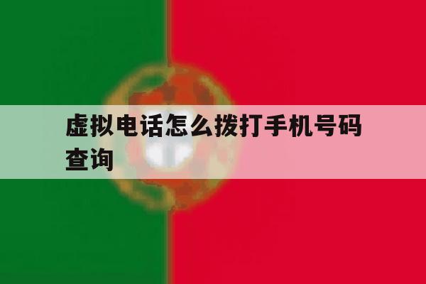虚拟电话怎么拨打手机号码查询 虚拟电话怎么拨打手机号码查询