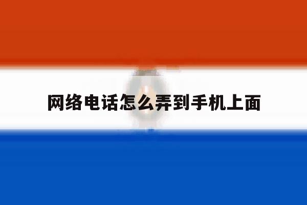 网络电话怎么弄到手机上面 网络电话怎么弄到手机上面