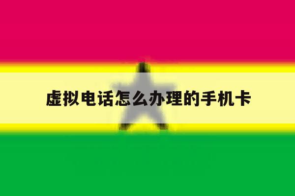 虚拟电话怎么办理的手机卡 虚拟电话怎么办理的手机卡