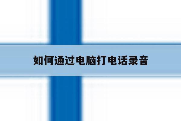 如何通过电脑打电话录音 如何通过电脑打电话录音