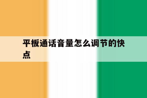 平板通话音量怎么调节的快点 平板通话音量怎么调节的快点