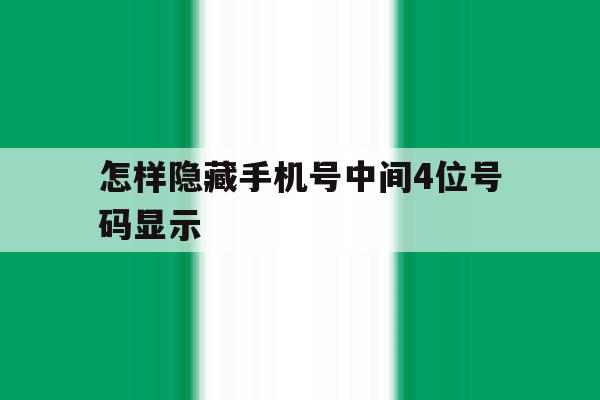 怎样隐藏手机号中间4位号码显示 怎样隐藏手机号中间4位号码显示