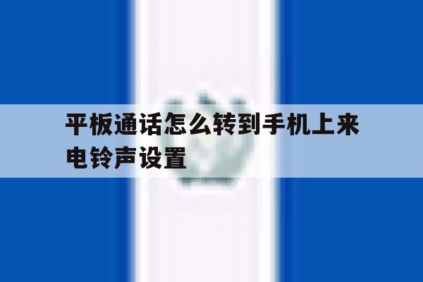平板通话怎么转到手机上来电铃声设置 平板通话怎么转到手机上来电铃声设置