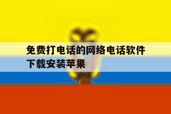 关于免费打电话的网络电话软件下载安装苹果的信息 关于免费打电话的网络电话软件下载安装苹果的信息