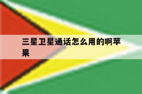 三星卫星通话怎么用的啊苹果 三星卫星通话怎么用的啊苹果