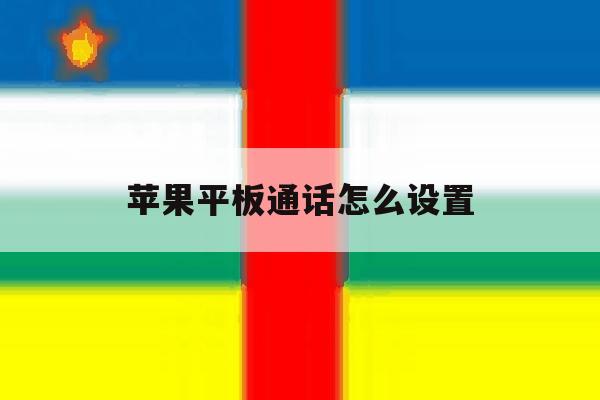 苹果平板通话怎么设置 苹果平板通话怎么设置