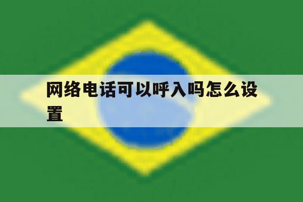 网络电话可以呼入吗怎么设置 网络电话可以呼入吗怎么设置
