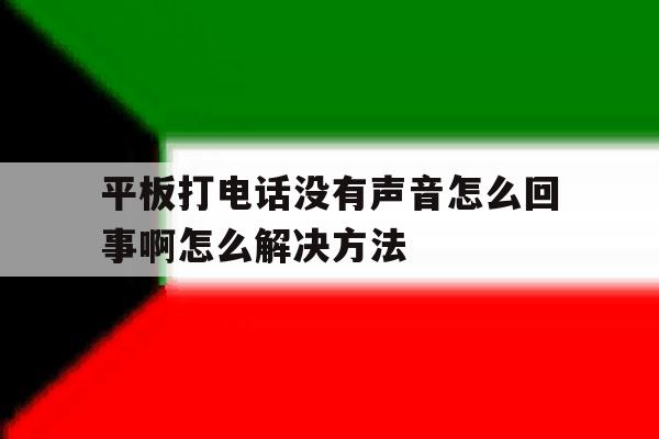 平板打电话没有声音怎么回事啊怎么解决方法 平板打电话没有声音怎么回事啊怎么解决方法