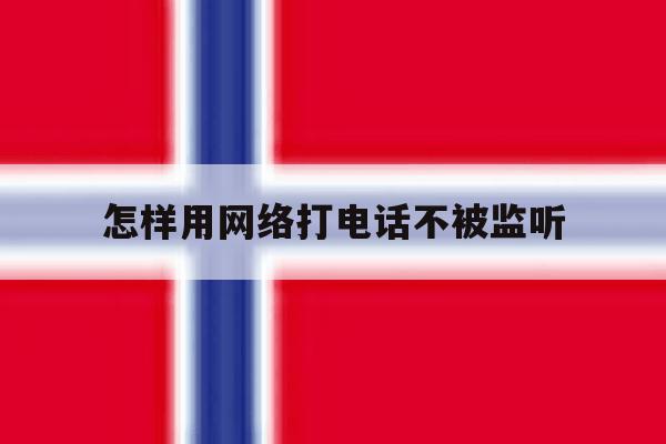 怎样用网络打电话不被监听 怎样用网络打电话不被监听