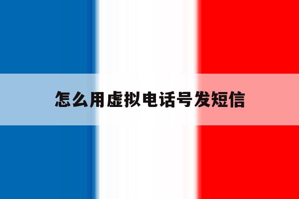 怎么用虚拟电话号发短信 怎么用虚拟电话号发短信