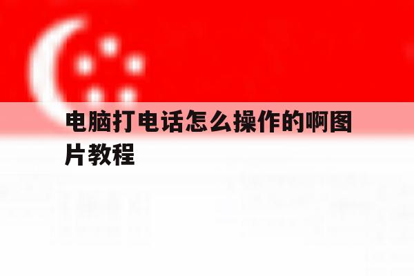 电脑打电话怎么操作的啊图片教程 电脑打电话怎么操作的啊图片教程