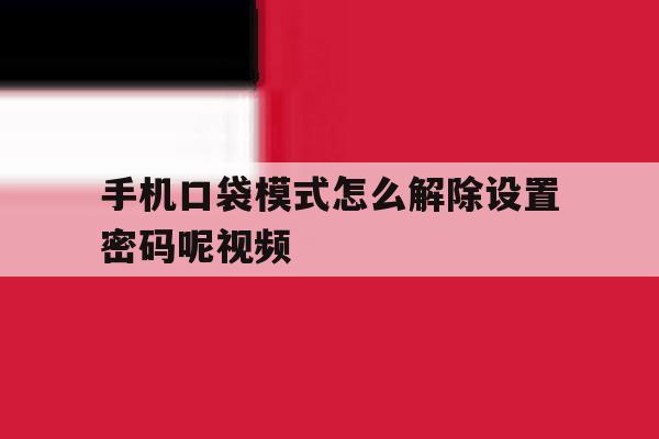 手机口袋模式怎么解除设置密码呢视频 手机口袋模式怎么解除设置密码呢视频
