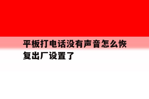 平板打电话没有声音怎么恢复出厂设置了 平板打电话没有声音怎么恢复出厂设置了
