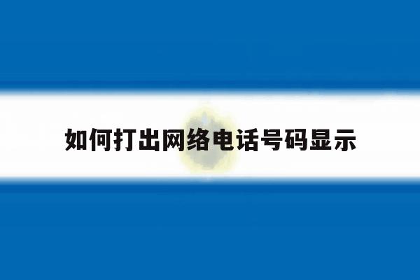 如何打出网络电话号码显示 如何打出网络电话号码显示