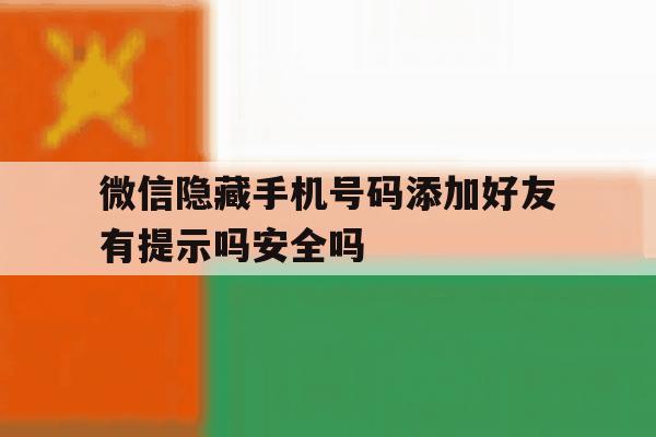 微信隐藏手机号码添加好友有提示吗安全吗的简单介绍 微信隐藏手机号码添加好友有提示吗安全吗的简单介绍
