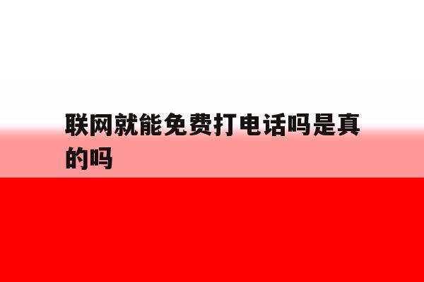 联网就能免费打电话吗是真的吗 联网就能免费打电话吗是真的吗