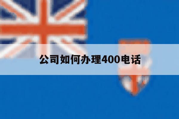 公司如何办理400电话 公司如何办理400电话