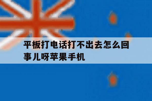 关于平板打电话打不出去怎么回事儿呀苹果手机的信息 关于平板打电话打不出去怎么回事儿呀苹果手机的信息
