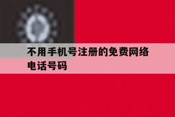 不用手机号注册的免费网络电话号码