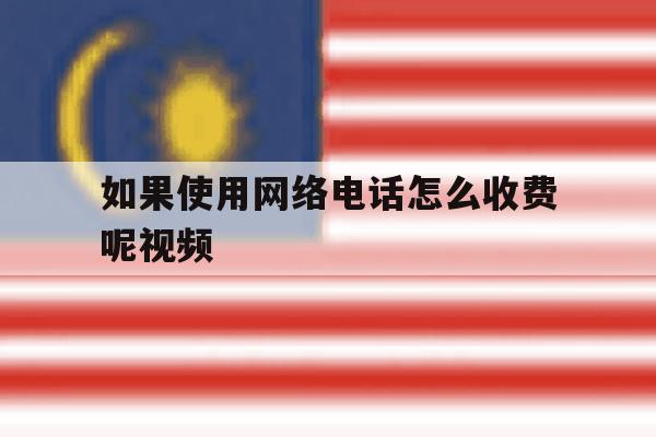 如果使用网络电话怎么收费呢视频 如果使用网络电话怎么收费呢视频