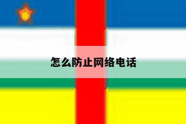 怎么防止网络电话 怎么防止网络电话