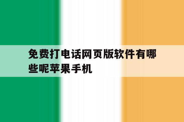 免费打电话网页版软件有哪些呢苹果手机的简单介绍 免费打电话网页版软件有哪些呢苹果手机的简单介绍