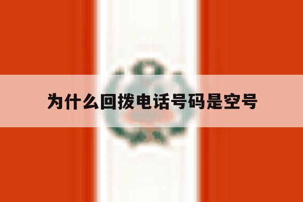 为什么回拨电话号码是空号 为什么回拨电话号码是空号