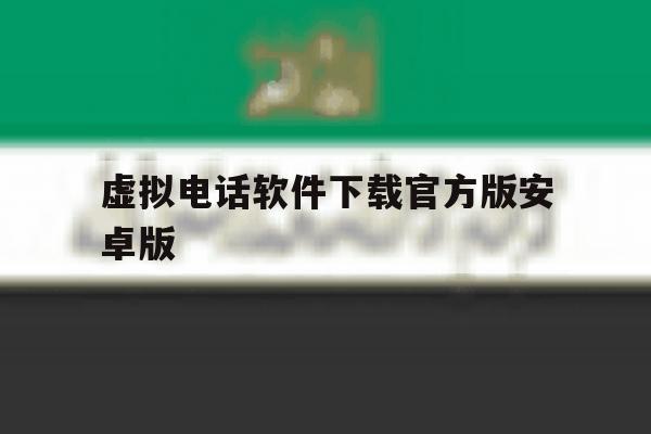 包含虚拟电话软件下载官方版安卓版的词条 包含虚拟电话软件下载官方版安卓版的词条