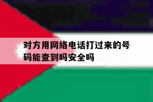 关于对方用网络电话打过来的号码能查到吗安全吗的信息 关于对方用网络电话打过来的号码能查到吗安全吗的信息