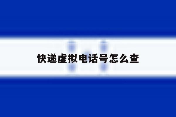 快递虚拟电话号怎么查 快递虚拟电话号怎么查